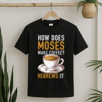 How Does Moses Makes Coffee Hebrews It Christian Humor Jokes T-Shirt