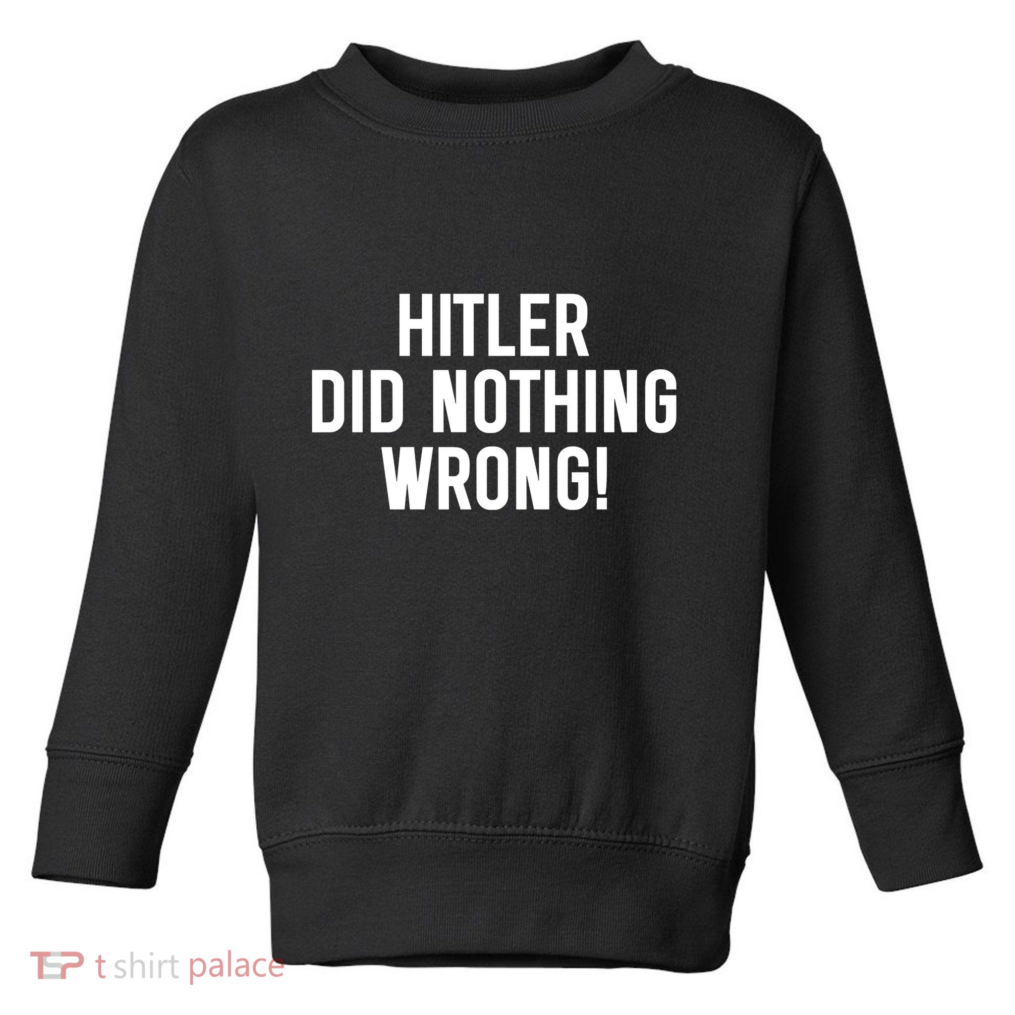 Hitler Did Nothing Wrong Toddler Sweatshirt