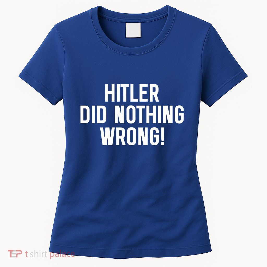 Hitler Did Nothing Wrong Womens T-Shirt