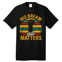 His Dream Still Matters Black History Month Gift Tall T-Shirt