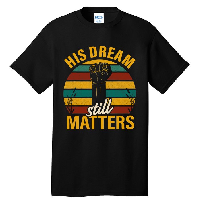 His Dream Still Matters Black History Month Gift Tall T-Shirt