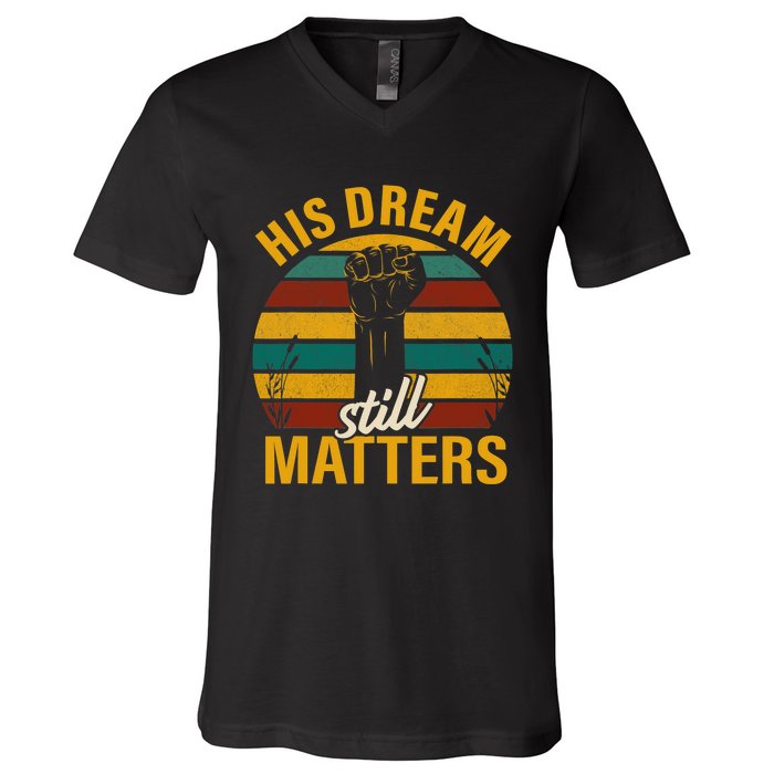 His Dream Still Matters Black History Month Gift V-Neck T-Shirt