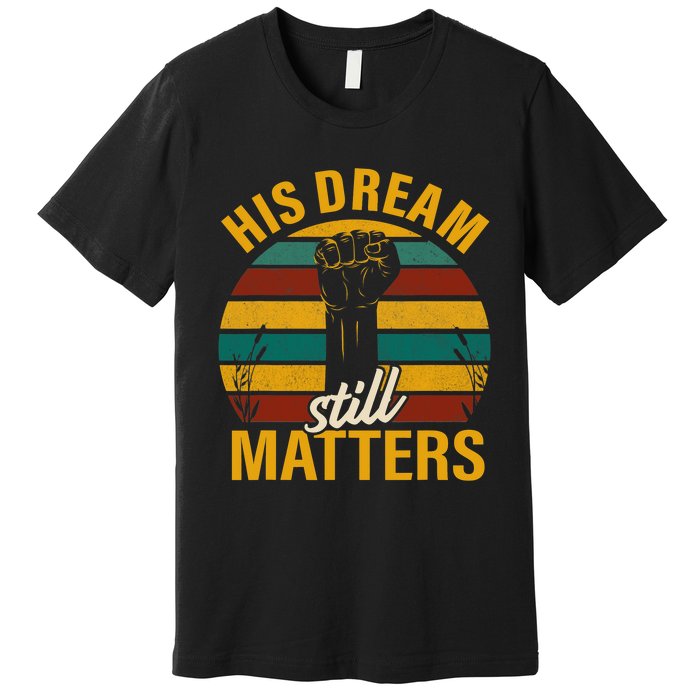 His Dream Still Matters Black History Month Gift Premium T-Shirt