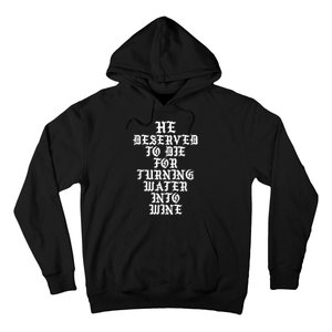 He Deserved To Die For Turning Water Into Wine Funny Hoodie