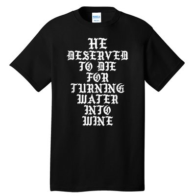 He Deserved To Die For Turning Water Into Wine Funny Tall T-Shirt