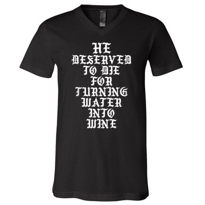 He Deserved To Die For Turning Water Into Wine Funny V-Neck T-Shirt