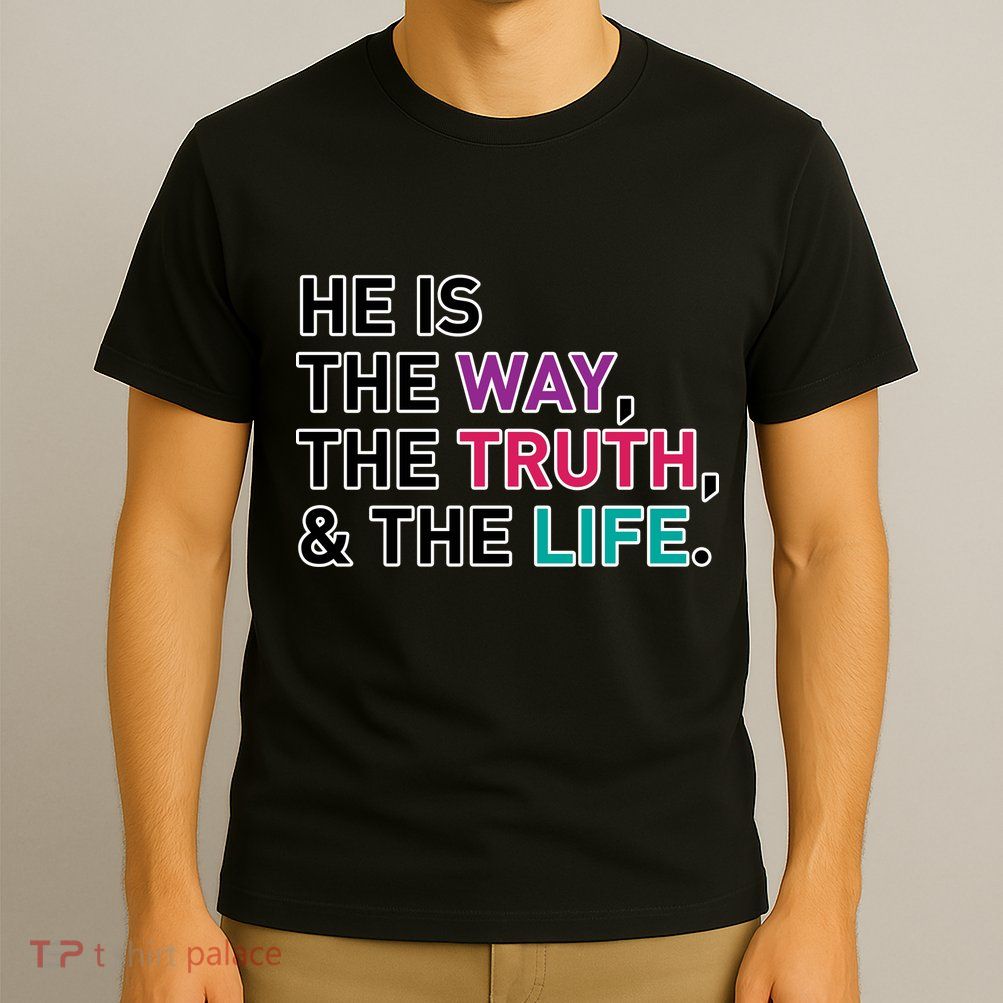 He Is The Way The Truth The Life T-Shirt