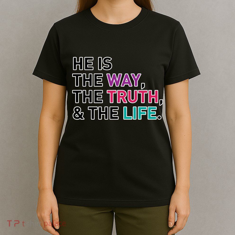 He Is The Way The Truth The Life T-Shirt
