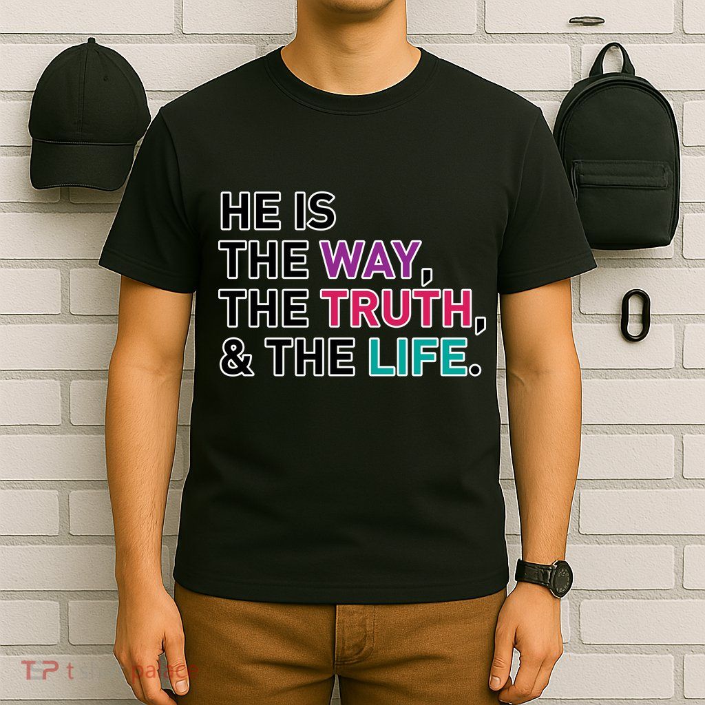 He Is The Way The Truth The Life T-Shirt