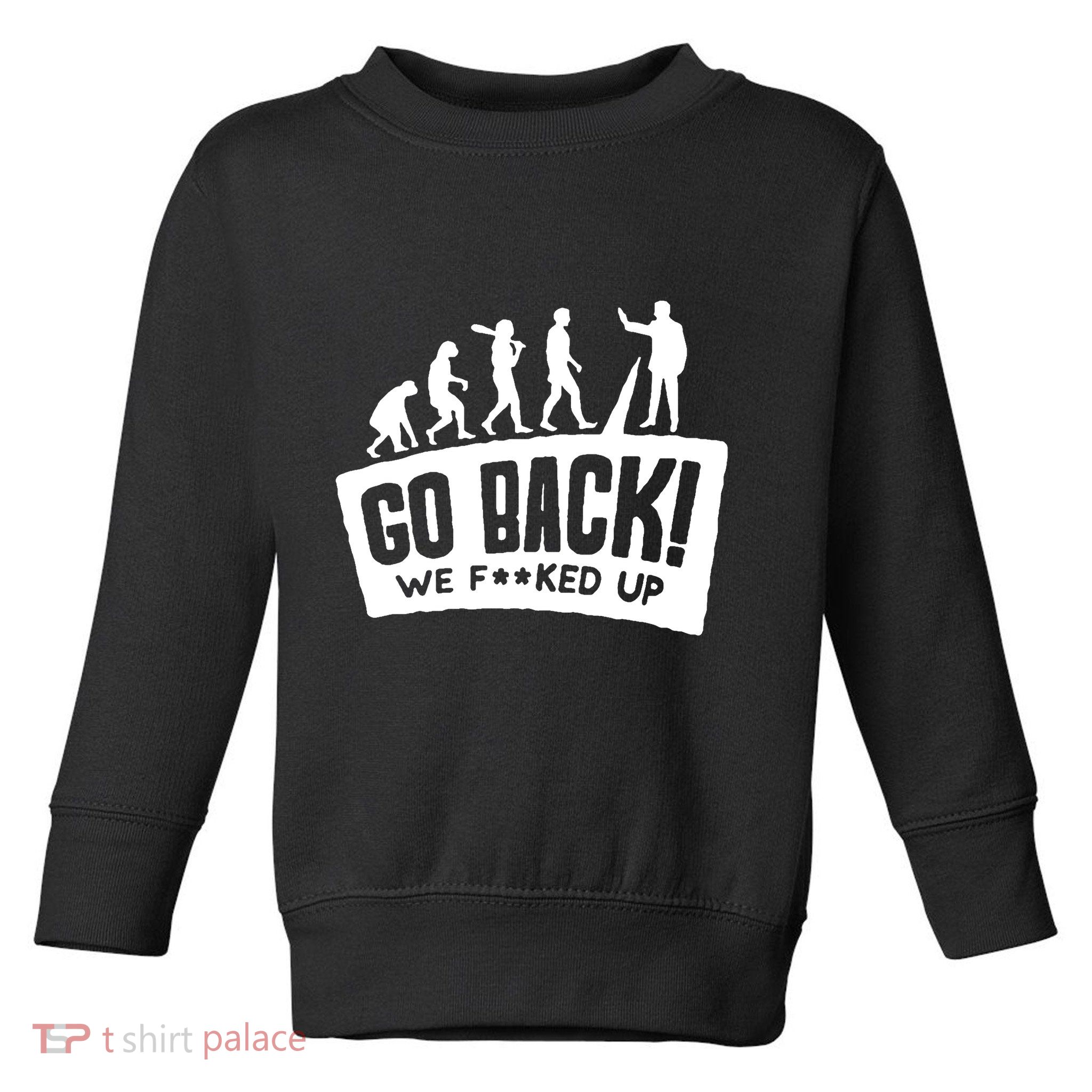 Human Evolution Go Back We F*Cked Up Toddler Sweatshirt