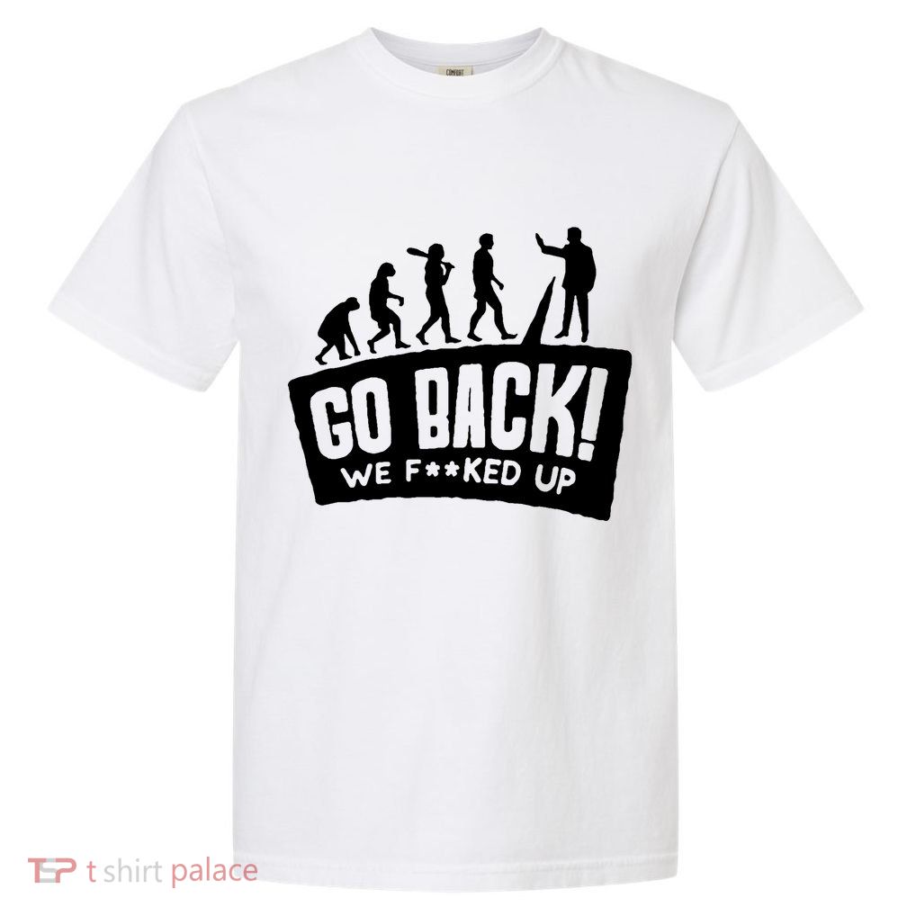 Human Evolution Go Back We F*Cked Up Garment-Dyed Heavyweight T-Shirt