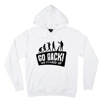 Human Evolution Go Back We F*Cked Up Hoodie