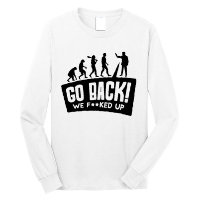 Human Evolution Go Back We F*Cked Up Long Sleeve Shirt