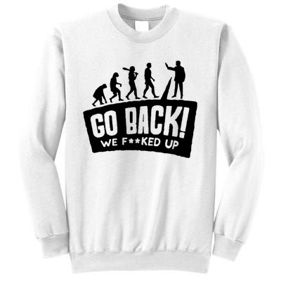 Human Evolution Go Back We F*Cked Up Sweatshirt