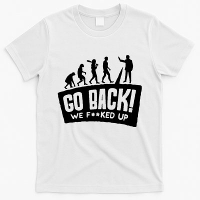 Human Evolution Go Back We F*Cked Up T-Shirt