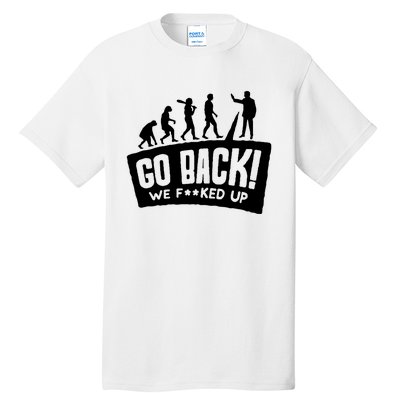 Human Evolution Go Back We F*Cked Up Tall T-Shirt