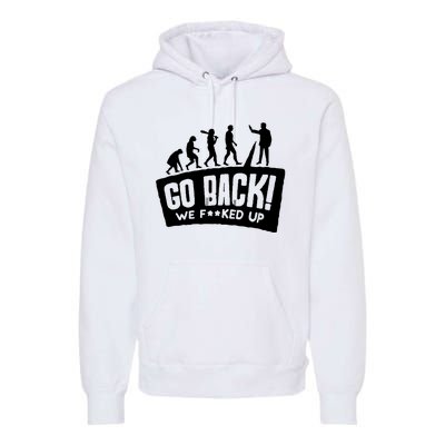 Human Evolution Go Back We F*Cked Up Premium Hoodie