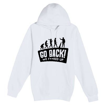 Human Evolution Go Back We F*Cked Up Premium Pullover Hoodie