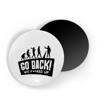Human Evolution Go Back We F*Cked Up Magnet