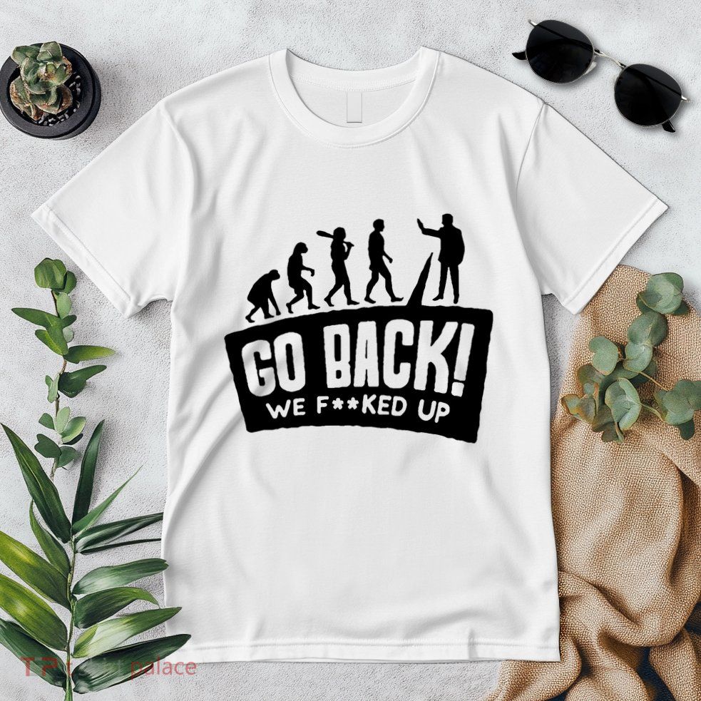Human Evolution Go Back We F*Cked Up Premium T-Shirt