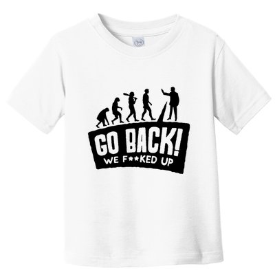 Human Evolution Go Back We F*Cked Up Toddler T-Shirt