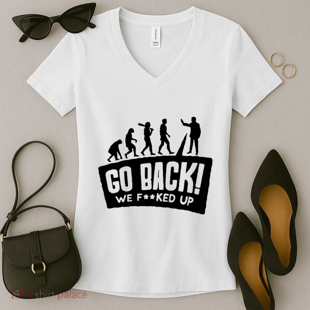 Human Evolution Go Back We F*Cked Up Women's V-Neck T-Shirt