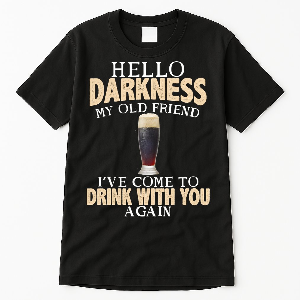 Hello Darkness my Old friend I've come to drink you again Tall T-Shirt