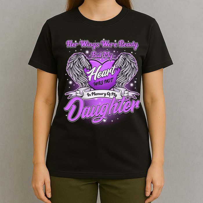 Her Wings Were Ready But My Heart Was Not In Memory of My Daughter T-Shirt