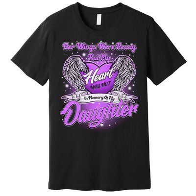 Her Wings Were Ready But My Heart Was Not In Memory of My Daughter Premium T-Shirt