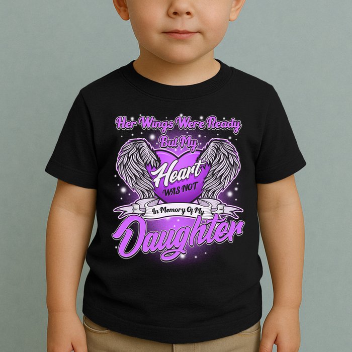 Her Wings Were Ready But My Heart Was Not In Memory of My Daughter Toddler T-Shirt
