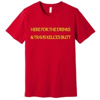 Here For The Drinks Travis Kelce's Butt Kansas City Premium T-Shirt