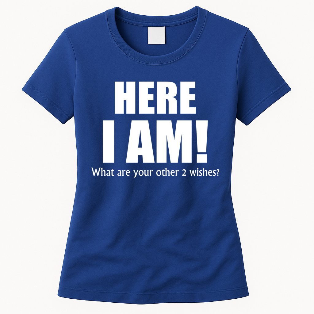 Here I Am! What Are Your Other 2 Wishes? Womens T-Shirt