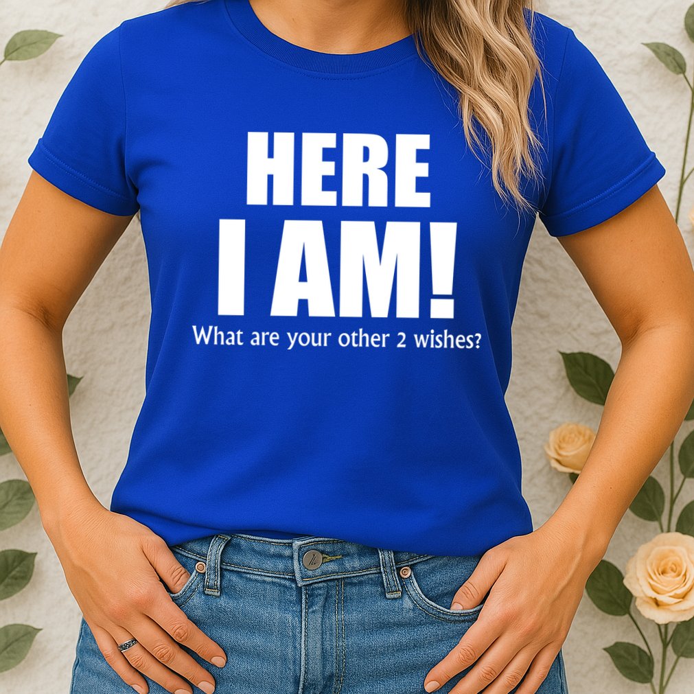 Here I Am! What Are Your Other 2 Wishes? Womens T-Shirt