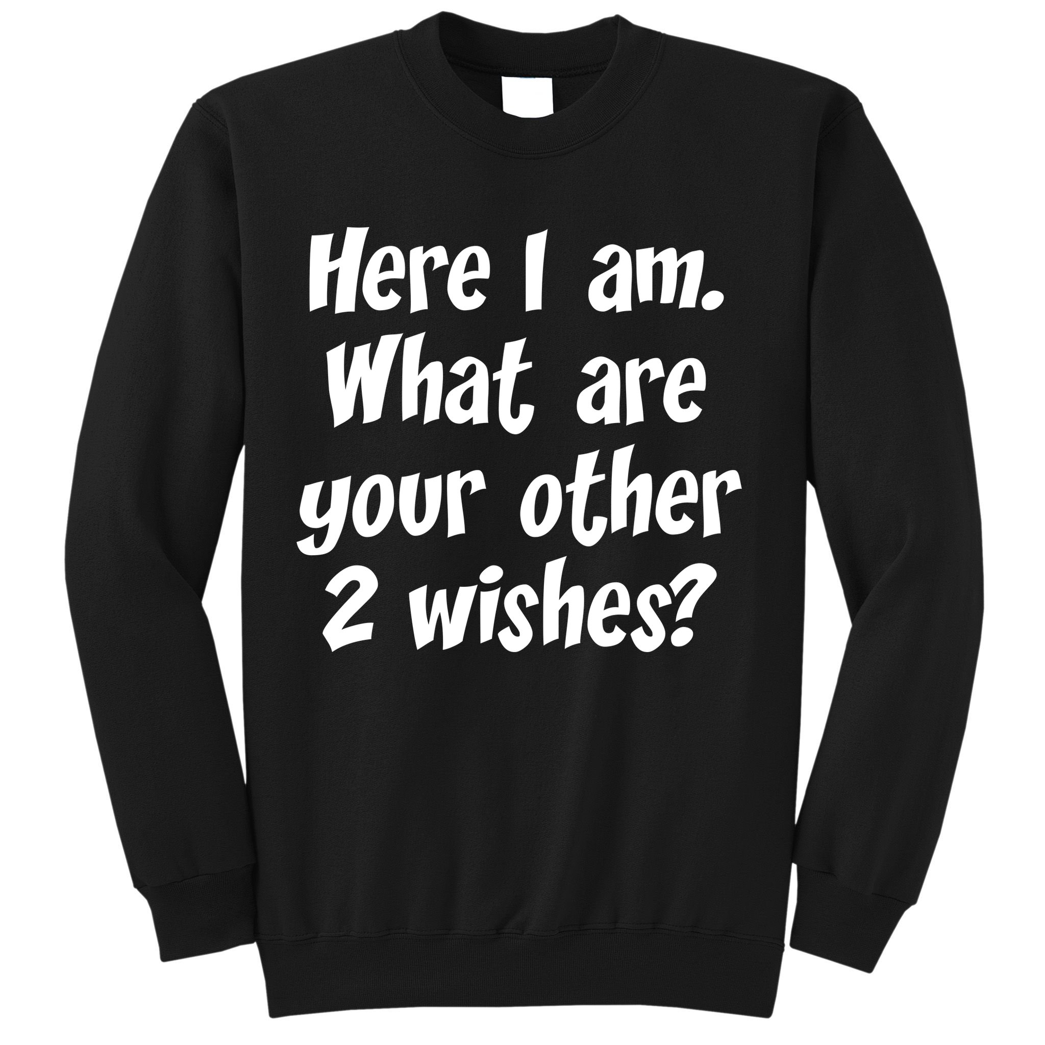 Here I Am, What Are Your Other Two Wishes Sweatshirt