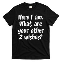 Here I Am, What Are Your Other Two Wishes T-Shirt