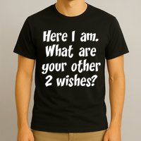 Here I Am, What Are Your Other Two Wishes T-Shirt