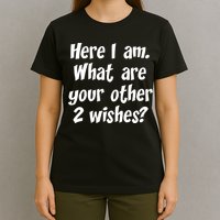 Here I Am, What Are Your Other Two Wishes T-Shirt