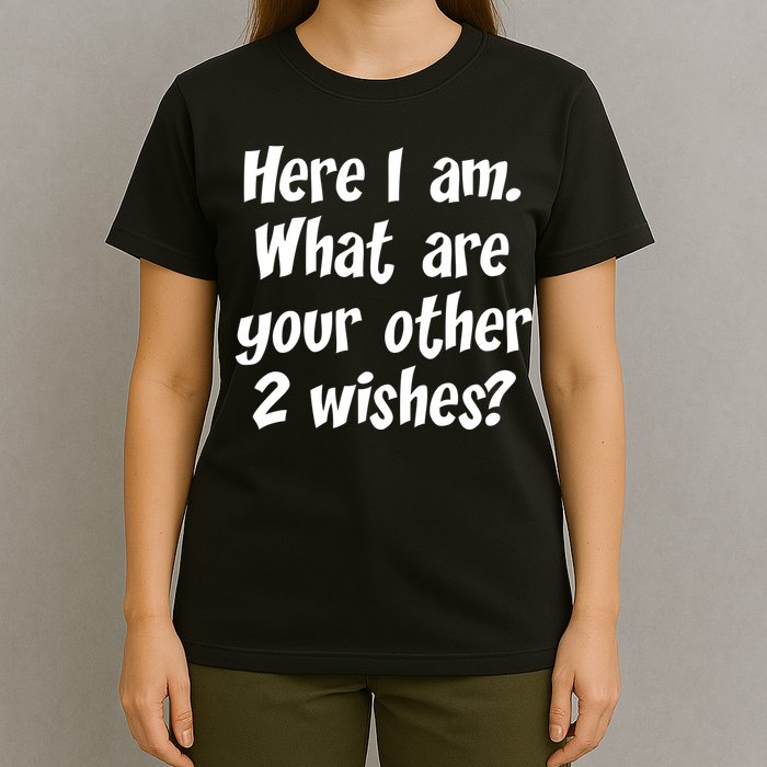 Here I Am, What Are Your Other Two Wishes T-Shirt