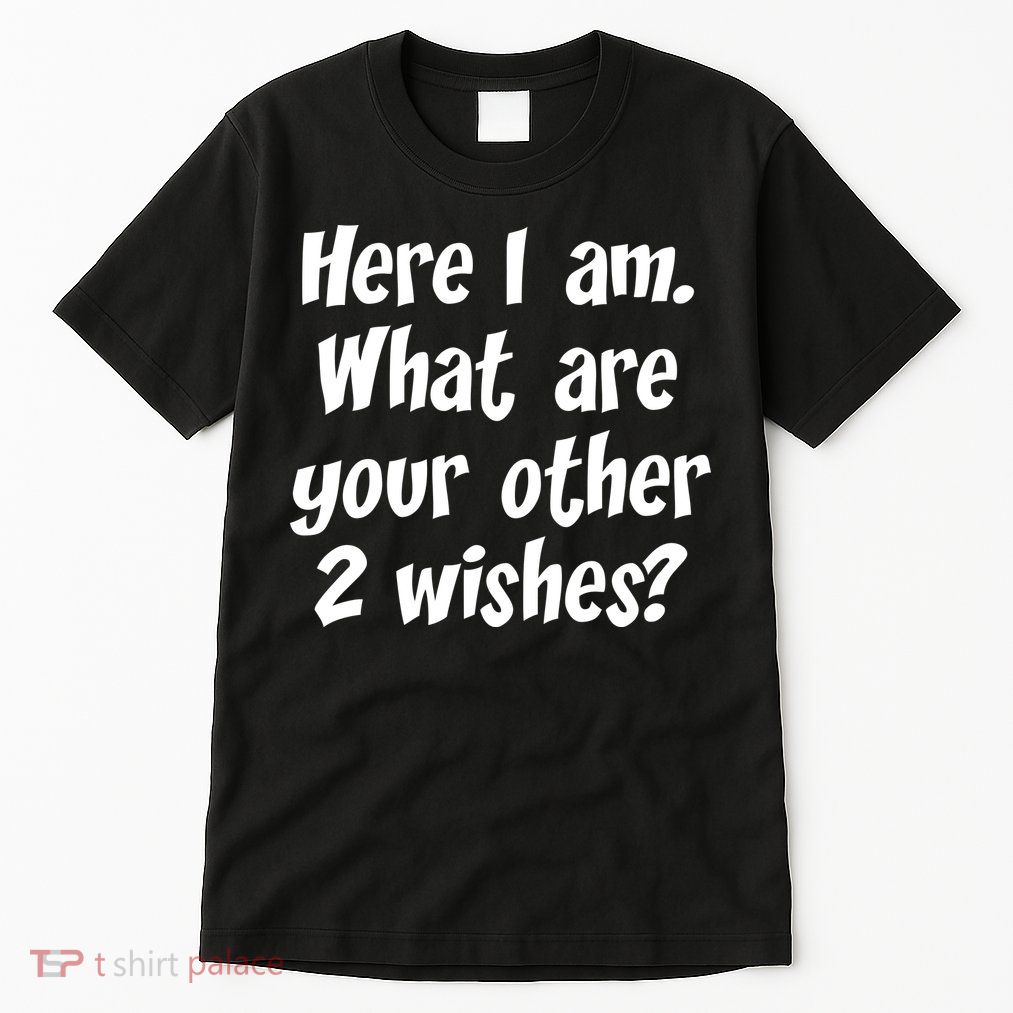 Here I Am, What Are Your Other Two Wishes Tall T-Shirt