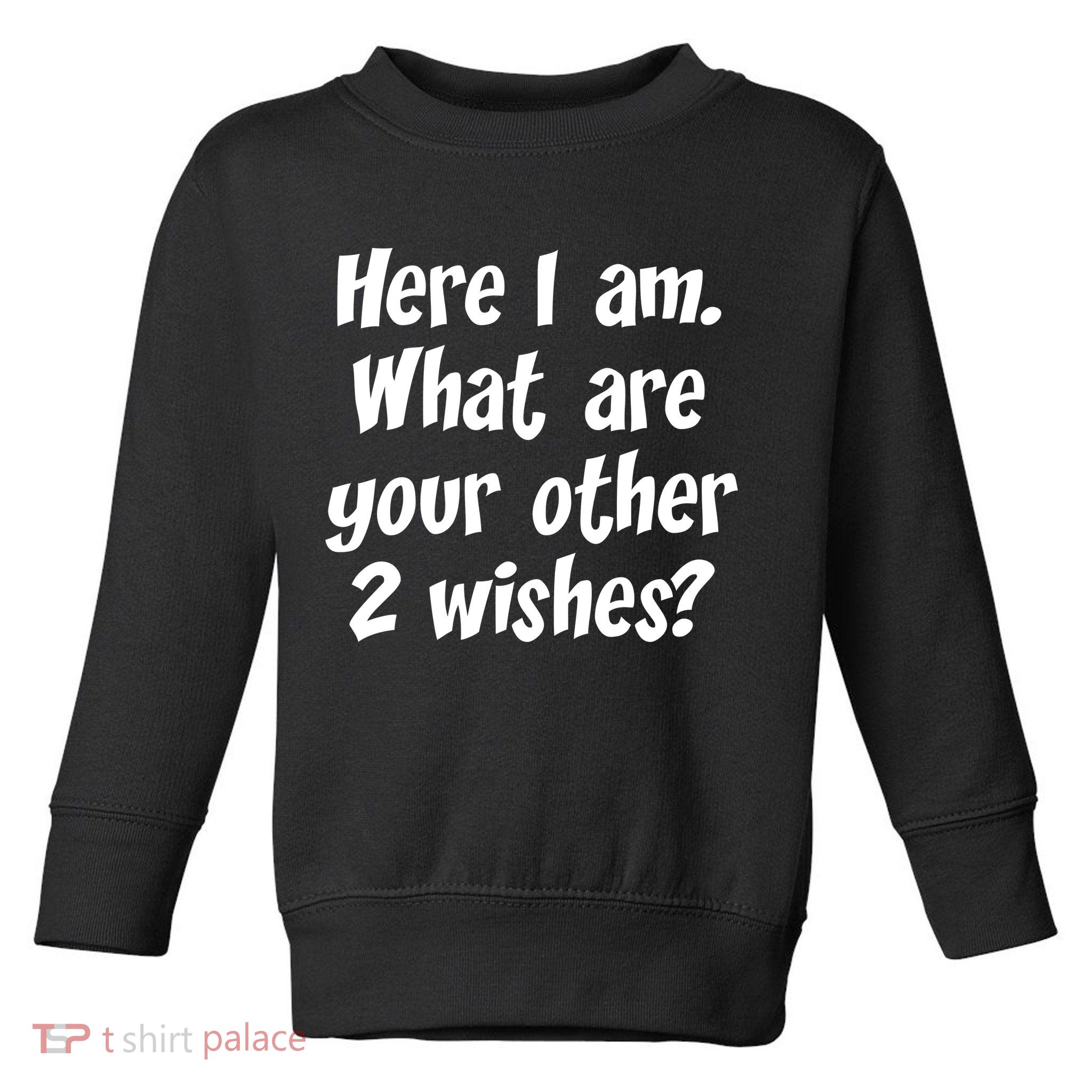 Here I Am, What Are Your Other Two Wishes Toddler Sweatshirt