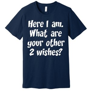 Here I Am, What Are Your Other Two Wishes Premium T-Shirt