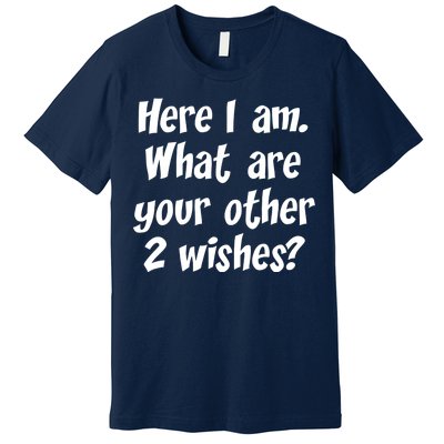 Here I Am, What Are Your Other Two Wishes Premium T-Shirt