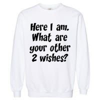 Here I Am, What Are Your Other Two Wishes Garment-Dyed Sweatshirt