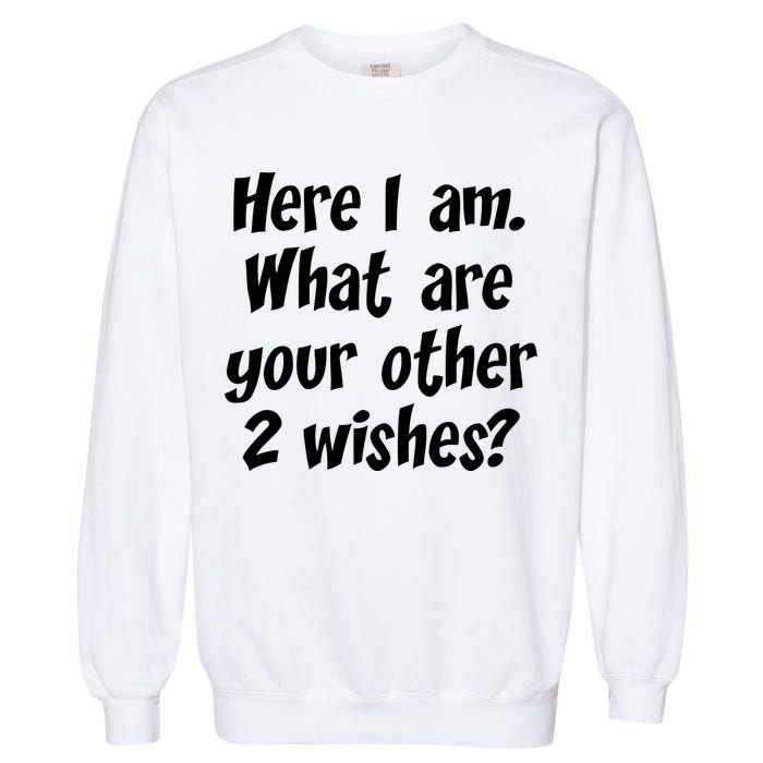 Here I Am, What Are Your Other Two Wishes Garment-Dyed Sweatshirt