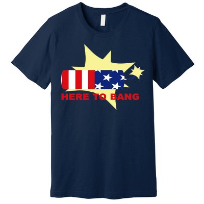 Here To Bang Independence Day 4th of July Premium T-Shirt