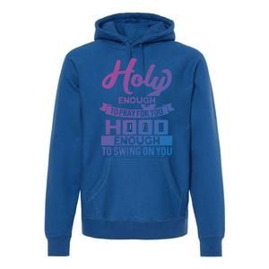 Holy Enough To Pray Hood Enough To Swing Gift Premium Hoodie