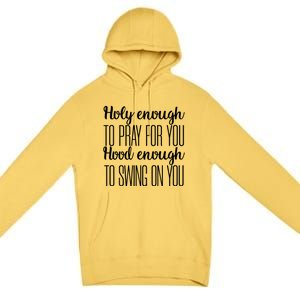 Holy Enough To Pray For You Hood Enough To Swing On You Great Gift Premium Pullover Hoodie