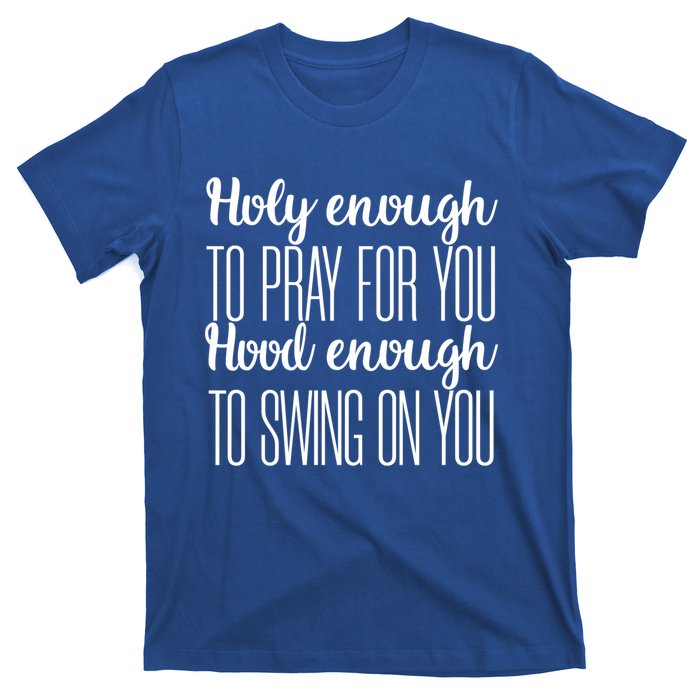 Holy Enough To Pray For You Hood Enough To Swing On You Great Gift T-Shirt