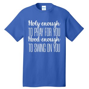 Holy Enough To Pray For You Hood Enough To Swing On You Great Gift Tall T-Shirt