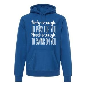 Holy Enough To Pray For You Hood Enough To Swing On You Great Gift Premium Hoodie